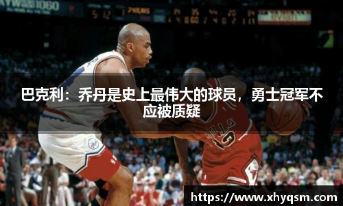 巴克利：乔丹是史上最伟大的球员，勇士冠军不应被质疑