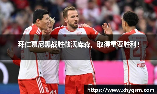 拜仁慕尼黑战胜勒沃库森，取得重要胜利！