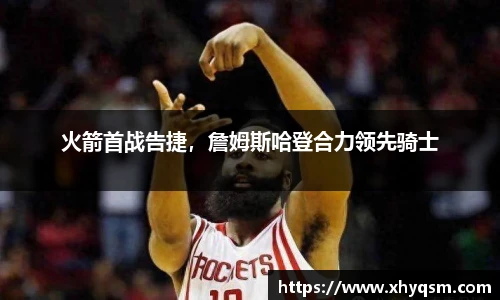 火箭首战告捷，詹姆斯哈登合力领先骑士