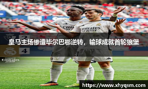 皇马主场惨遭毕尔巴鄂逆转，输球成就首轮狼堡