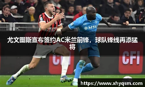 尤文图斯宣布签约AC米兰前锋，球队锋线再添猛将