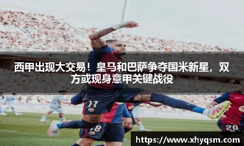西甲出现大交易！皇马和巴萨争夺国米新星，双方或现身意甲关键战役