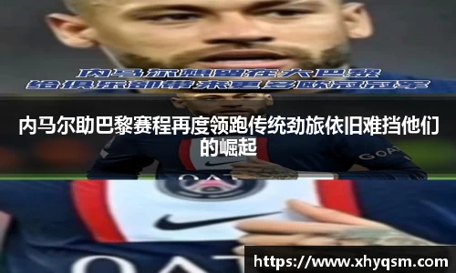 内马尔助巴黎赛程再度领跑传统劲旅依旧难挡他们的崛起