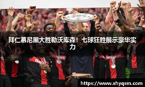 拜仁慕尼黑大胜勒沃库森！七球狂胜展示豪华实力