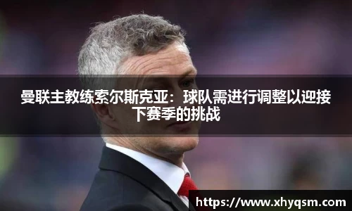 曼联主教练索尔斯克亚：球队需进行调整以迎接下赛季的挑战
