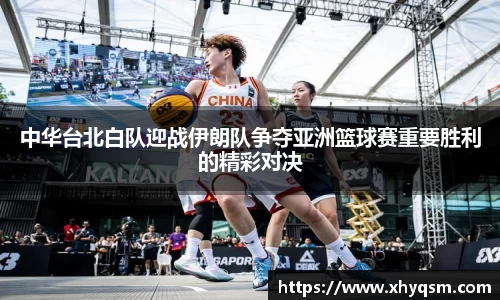 中华台北白队迎战伊朗队争夺亚洲篮球赛重要胜利的精彩对决