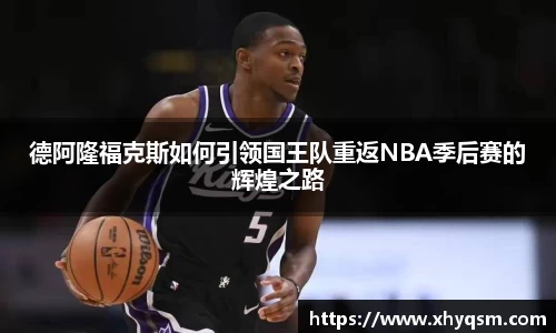 德阿隆福克斯如何引领国王队重返NBA季后赛的辉煌之路