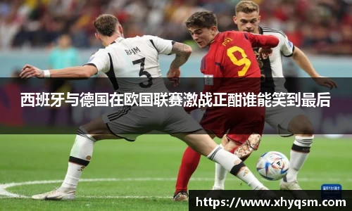 西班牙与德国在欧国联赛激战正酣谁能笑到最后