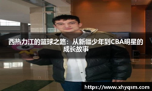 西热力江的篮球之路：从新疆少年到CBA明星的成长故事