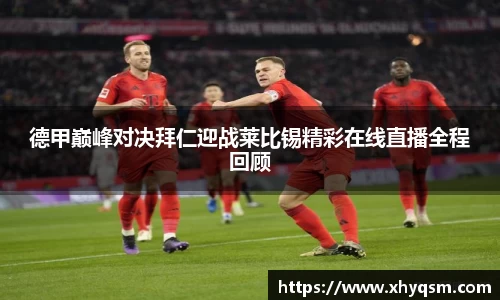 德甲巅峰对决拜仁迎战莱比锡精彩在线直播全程回顾