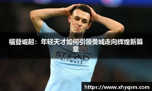 福登崛起：年轻天才如何引领曼城走向辉煌新篇章