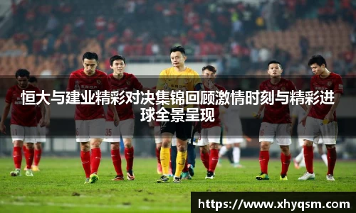 恒大与建业精彩对决集锦回顾激情时刻与精彩进球全景呈现