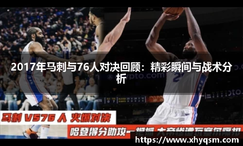 2017年马刺与76人对决回顾：精彩瞬间与战术分析