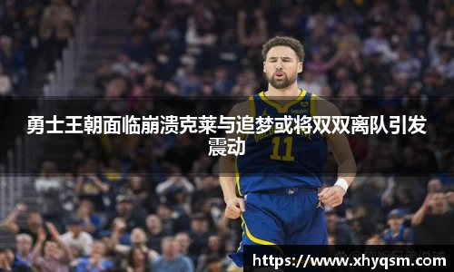 勇士王朝面临崩溃克莱与追梦或将双双离队引发震动