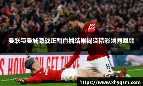 曼联与曼城激战正酣直播结果揭晓精彩瞬间回顾