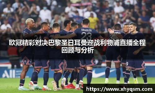 欧冠精彩对决巴黎圣日耳曼迎战利物浦直播全程回顾与分析
