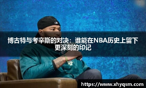 博古特与考辛斯的对决：谁能在NBA历史上留下更深刻的印记