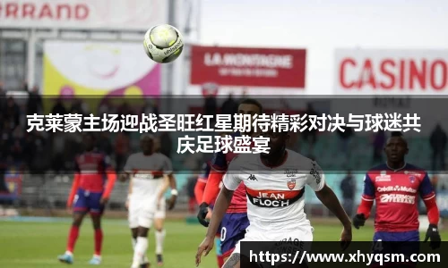 克莱蒙主场迎战圣旺红星期待精彩对决与球迷共庆足球盛宴