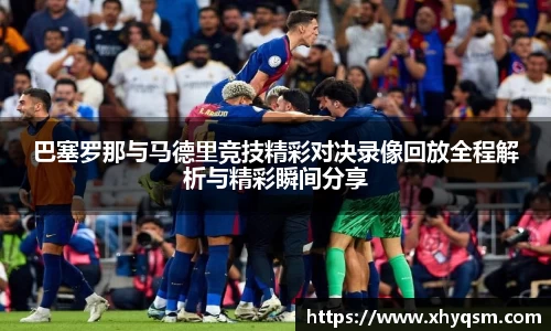 巴塞罗那与马德里竞技精彩对决录像回放全程解析与精彩瞬间分享
