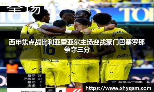 西甲焦点战比利亚雷亚尔主场迎战豪门巴塞罗那争夺三分