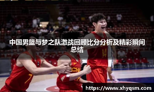 中国男篮与梦之队激战回顾比分分析及精彩瞬间总结