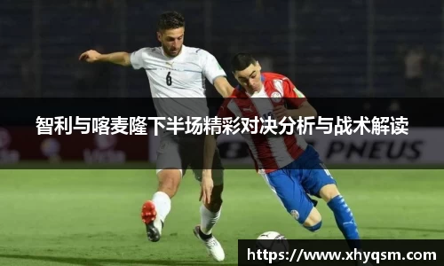 智利与喀麦隆下半场精彩对决分析与战术解读
