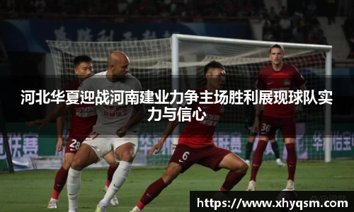 河北华夏迎战河南建业力争主场胜利展现球队实力与信心