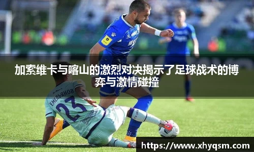 加索维卡与喀山的激烈对决揭示了足球战术的博弈与激情碰撞