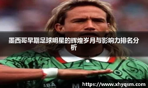 墨西哥早期足球明星的辉煌岁月与影响力排名分析