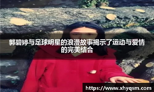 郭碧婷与足球明星的浪漫故事揭示了运动与爱情的完美结合