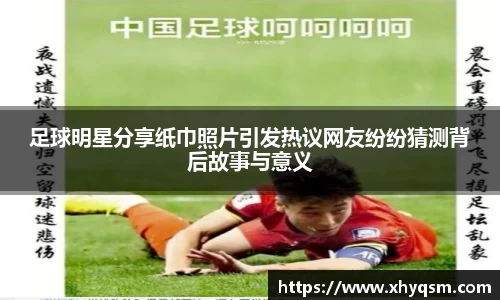足球明星分享纸巾照片引发热议网友纷纷猜测背后故事与意义
