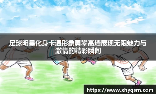 足球明星化身卡通形象勇攀高墙展现无限魅力与激情的精彩瞬间